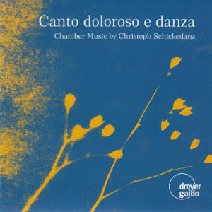 Canto doloroso e danza, Chamber Music by Christoph Schickedanz